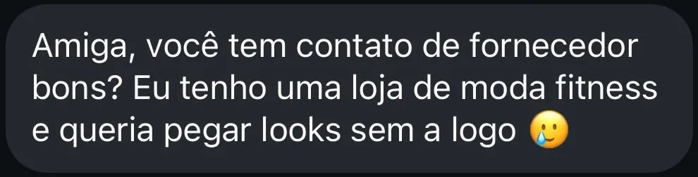 Amiga, você tem contato de fornecedor bom? Eu tenho uma loja de moda fitness e queria pegar looks sem a logo.