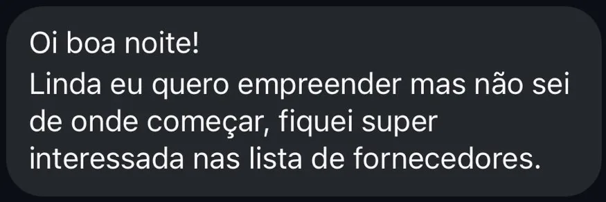 Oi boa noite! Linda, eu quero empreender mas não sei de onde começar, fiquei super interessada na lista de fornecedores.